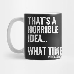 That's a Horrible Idea... What Time? Mug